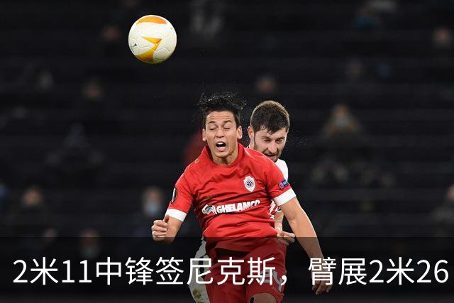 2米11中锋签尼克斯，臂展2米26，只为对付文班亚马？