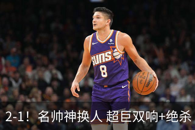 2-1！名帅神换人 超巨双响+绝杀 15亿豪门笑傲国家德比 终结死敌联赛全胜