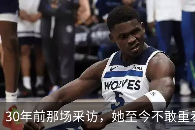30年前那场采访，她至今不敢重看：想抱抱当年的自己