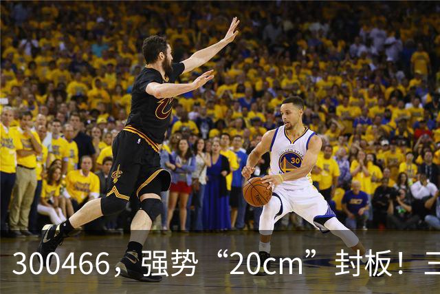 300466，强势“20cm”封板！三大板块，涨停潮