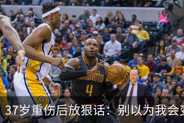 37岁重伤后放狠话：别以为我会变成废柴球员