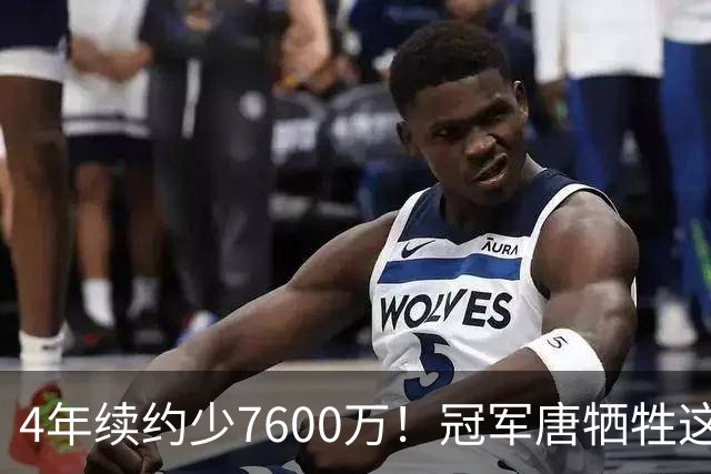 4年续约少7600万！冠军唐牺牲这么大？