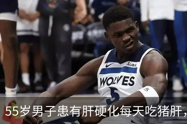 55岁男子患有肝硬化每天吃猪肝，半年后复查，医生:你都吃了什么