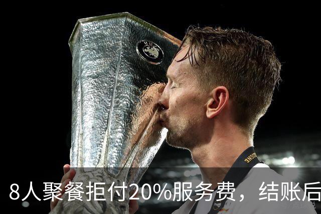 8人聚餐拒付20%服务费，结账后小费一分不少