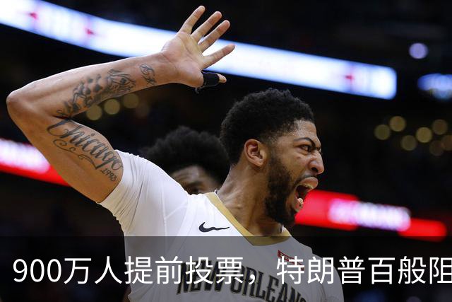 900万人提前投票，特朗普百般阻挠全落空，看来他真的很着急选票！
