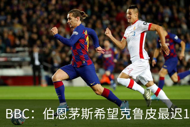 BBC：伯恩茅斯希望克鲁皮最迟11月复出，冬窗不会出售他和斯科特