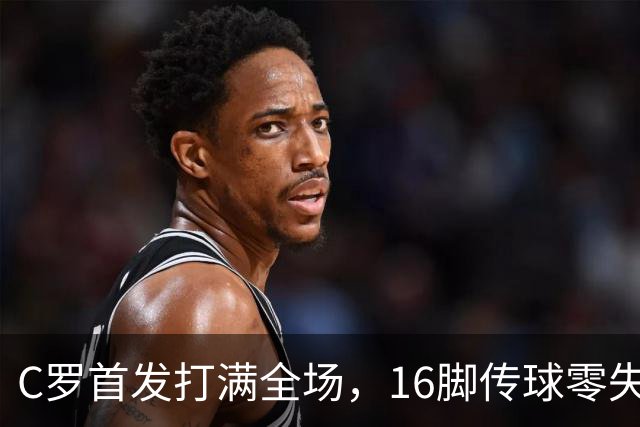 C罗首发打满全场，16脚传球零失误，能推翻沙特养老质疑吗？