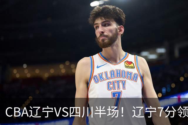 CBA辽宁VS四川半场！辽宁7分领先，库铂26分，辽宁本土全员不合格！