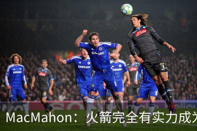 MacMahon：火箭完全有实力成为真正的争冠球队 他们天赋太出色了