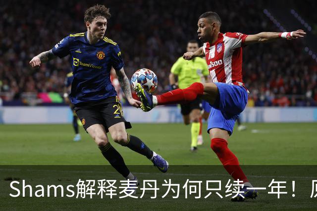 Shams解释麦丹为何只续一年！原来是为了让下份合同拿更多钱！